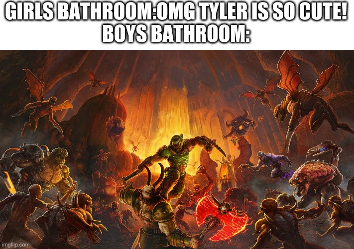 its true | GIRLS BATHROOM:OMG TYLER IS SO CUTE!
BOYS BATHROOM: | image tagged in boys vs girls | made w/ Imgflip meme maker