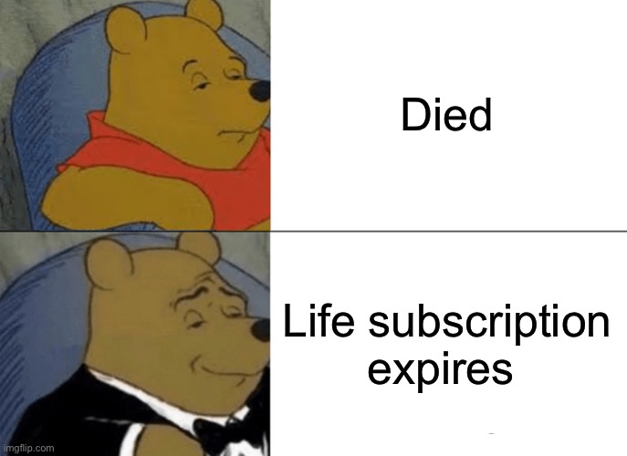 Tuxedo Winnie The Pooh Meme |  Died; Life subscription expires | image tagged in memes,tuxedo winnie the pooh | made w/ Imgflip meme maker
