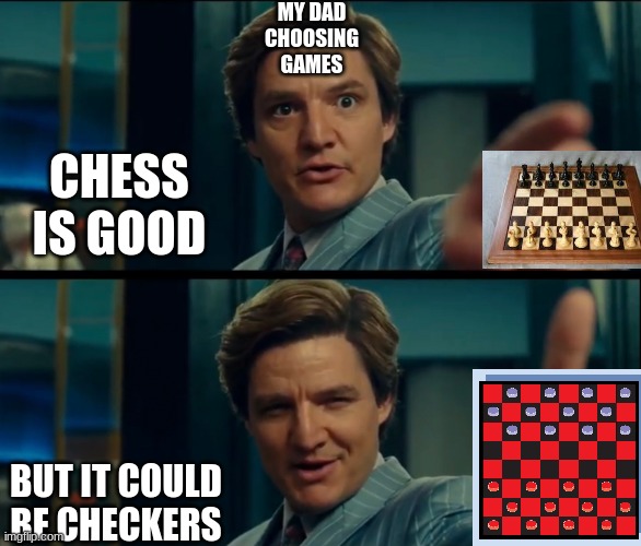 e | MY DAD CHOOSING GAMES; CHESS IS GOOD; BUT IT COULD BE CHECKERS | image tagged in life is good but it can be better | made w/ Imgflip meme maker