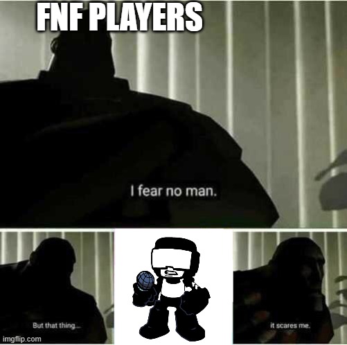 I fear no man | FNF PLAYERS | image tagged in i fear no man | made w/ Imgflip meme maker