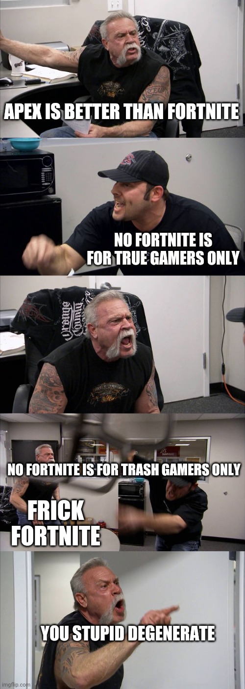 American Chopper Argument Meme | APEX IS BETTER THAN FORTNITE; NO FORTNITE IS FOR TRUE GAMERS ONLY; NO FORTNITE IS FOR TRASH GAMERS ONLY; FRICK FORTNITE; YOU STUPID DEGENERATE | image tagged in memes,american chopper argument | made w/ Imgflip meme maker