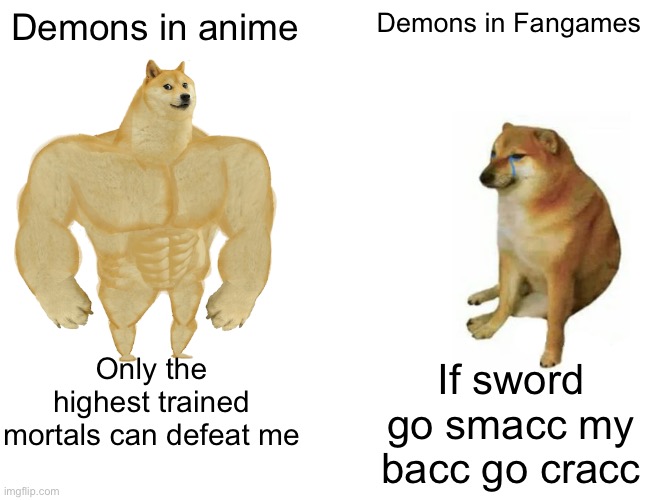 If sword go smacc my bacc go cracc | Demons in anime; Demons in Fangames; Only the highest trained mortals can defeat me; If sword go smacc my bacc go cracc | image tagged in memes,buff doge vs cheems | made w/ Imgflip meme maker