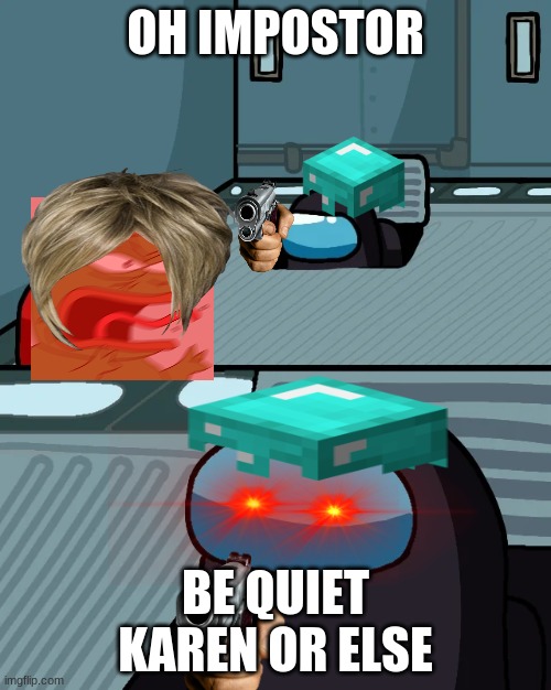 impostor of the vent | OH IMPOSTOR; BE QUIET KAREN OR ELSE | image tagged in impostor of the vent | made w/ Imgflip meme maker