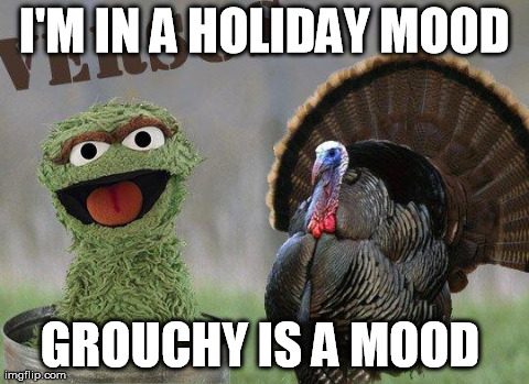 I'M IN A HOLIDAY MOOD GROUCHY IS A MOOD | image tagged in thanksgiving grouch | made w/ Imgflip meme maker