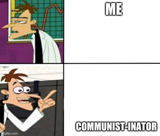 Drake but it's Doofenshmirtz | ME; COMMUNIST-INATOR | image tagged in drake but it's doofenshmirtz | made w/ Imgflip meme maker