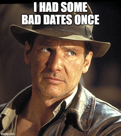 Indiana jones | I HAD SOME BAD DATES ONCE | image tagged in indiana jones | made w/ Imgflip meme maker