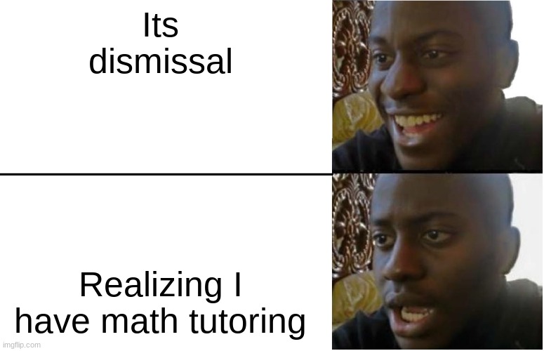 I dont like school | Its dismissal; Realizing I have math tutoring | image tagged in disappointed black guy | made w/ Imgflip meme maker