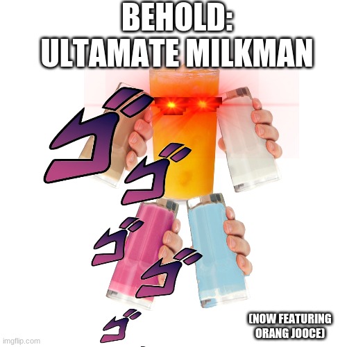 Yeet. | BEHOLD:
ULTAMATE MILKMAN; (NOW FEATURING ORANG JOOCE) | image tagged in memes,blank transparent square | made w/ Imgflip meme maker