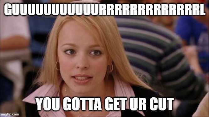 Its Not Going To Happen | GUUUUUUUUUUURRRRRRRRRRRRRL; YOU GOTTA GET UR CUT | image tagged in memes,its not going to happen | made w/ Imgflip meme maker