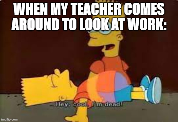 WHEN MY TEACHER COMES AROUND TO LOOK AT WORK: | image tagged in school meme | made w/ Imgflip meme maker