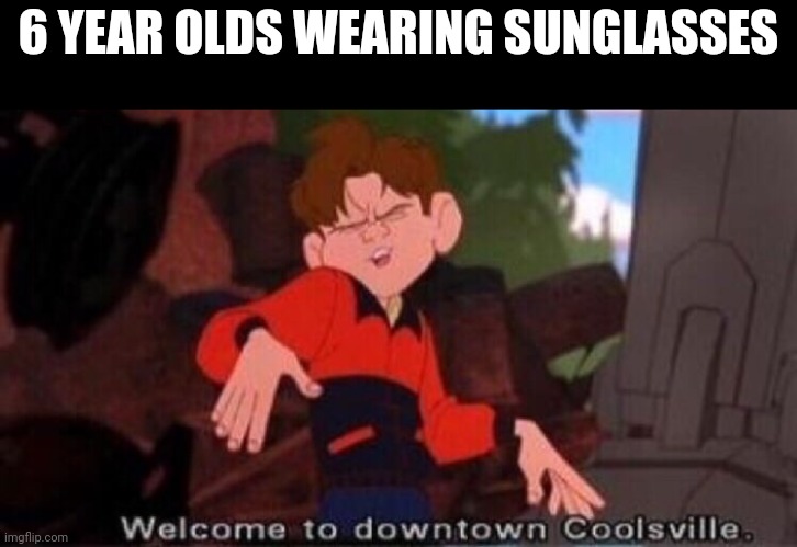 Can we relate? | 6 YEAR OLDS WEARING SUNGLASSES | image tagged in welcome to downtown coolsville,memes,funny,funny memes,childhood,gifs | made w/ Imgflip meme maker