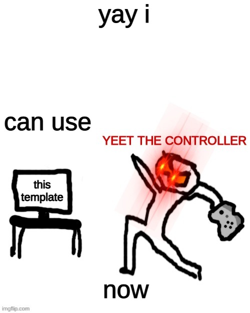 Yeet the controller | yay i can use this template now | image tagged in yeet the controller | made w/ Imgflip meme maker