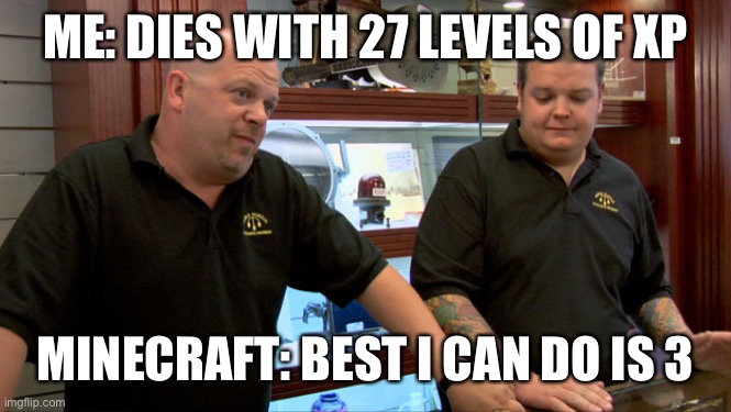 Pawn Stars Best I Can Do | ME: DIES WITH 27 LEVELS OF XP; MINECRAFT: BEST I CAN DO IS 3 | image tagged in pawn stars best i can do | made w/ Imgflip meme maker