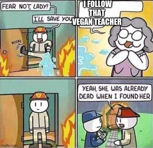 Yeah, she was already dead when I found here. | I FOLLOW THAT VEGAN TEACHER | image tagged in yeah she was already dead when i found here | made w/ Imgflip meme maker