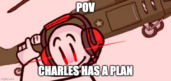 CHARLES IS COMING FOR YOU | POV; CHARLES HAS A PLAN | image tagged in charles helicopter,henry stickmin | made w/ Imgflip meme maker