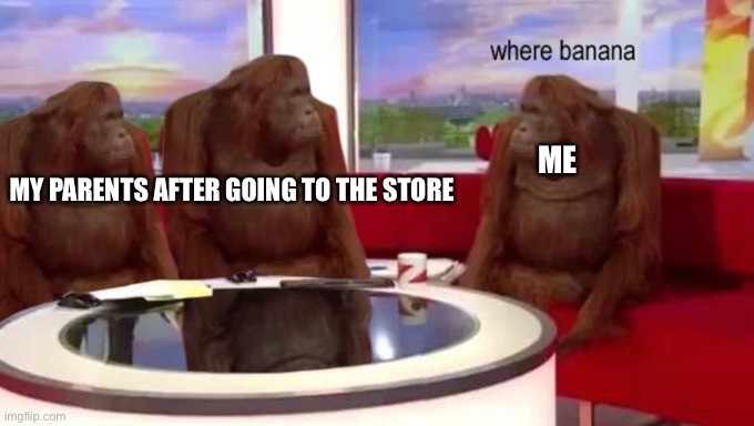 I like banana. Banana good. | ME; MY PARENTS AFTER GOING TO THE STORE | image tagged in where banana | made w/ Imgflip meme maker