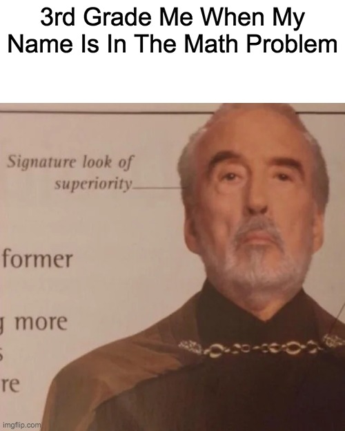 Did anyone else feel like this? | 3rd Grade Me When My Name Is In The Math Problem | image tagged in signature look of superiority | made w/ Imgflip meme maker