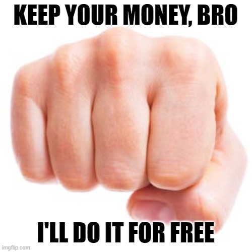 KEEP YOUR MONEY, BRO I'LL DO IT FOR FREE | made w/ Imgflip meme maker