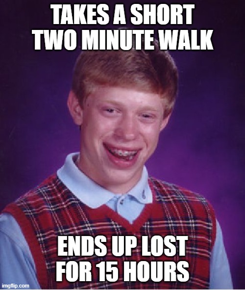Bad Luck Brian | TAKES A SHORT TWO MINUTE WALK; ENDS UP LOST FOR 15 HOURS | image tagged in memes,bad luck brian,funny,walking,lost | made w/ Imgflip meme maker