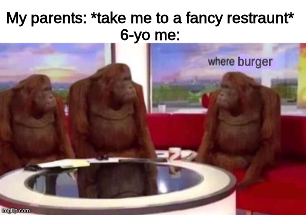 Where banana blank | My parents: *take me to a fancy restraunt*
6-yo me:; burger | image tagged in where banana blank | made w/ Imgflip meme maker
