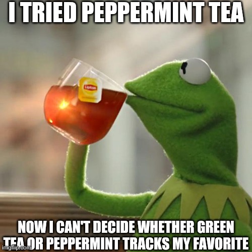 But That's None Of My Business | I TRIED PEPPERMINT TEA; NOW I CAN'T DECIDE WHETHER GREEN TEA OR PEPPERMINT TRACKS MY FAVORITE | image tagged in memes,but that's none of my business,kermit the frog | made w/ Imgflip meme maker