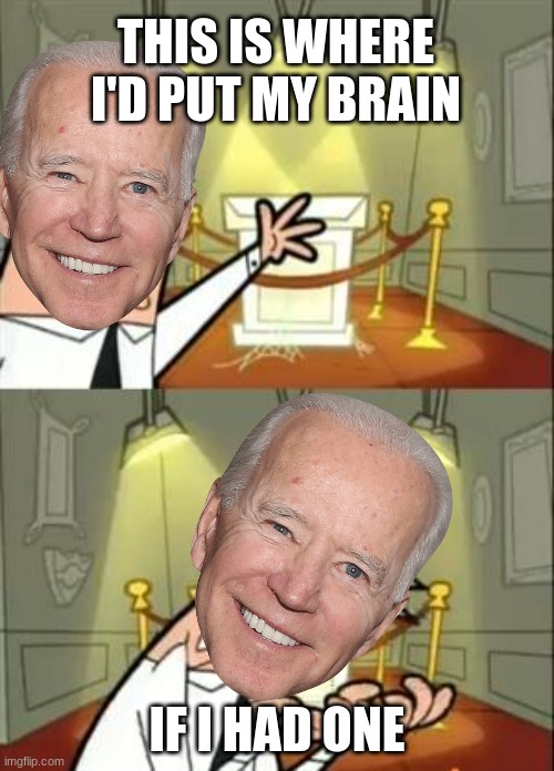 Biden has no brain | THIS IS WHERE I'D PUT MY BRAIN; IF I HAD ONE | image tagged in memes,this is where i'd put my trophy if i had one,joe biden,creepy joe biden | made w/ Imgflip meme maker