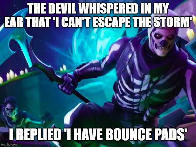 THE DEVIL WHISPERED IN MY EAR THAT 'I CAN'T ESCAPE THE STORM'; I REPLIED 'I HAVE BOUNCE PADS' | made w/ Imgflip meme maker