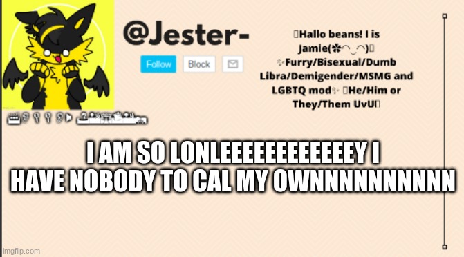 AAA | I AM SO LONLEEEEEEEEEEEEY I HAVE NOBODY TO CAL MY OWNNNNNNNNNN | image tagged in jester template operation furry | made w/ Imgflip meme maker
