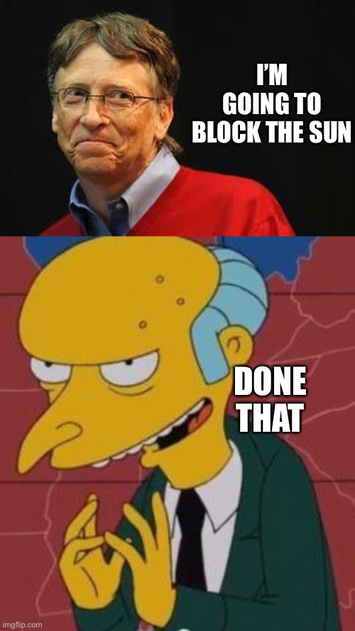 Mr Burns did it first/Time traveler |  I’M GOING TO BLOCK THE SUN; DONE THAT | image tagged in asshole bill gates,mr burns excellent | made w/ Imgflip meme maker