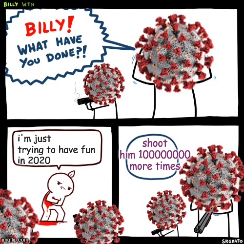 Billy, What Have You Done | i'm just trying to have fun
in 2020; shoot him 100000000 more times | image tagged in billy what have you done | made w/ Imgflip meme maker