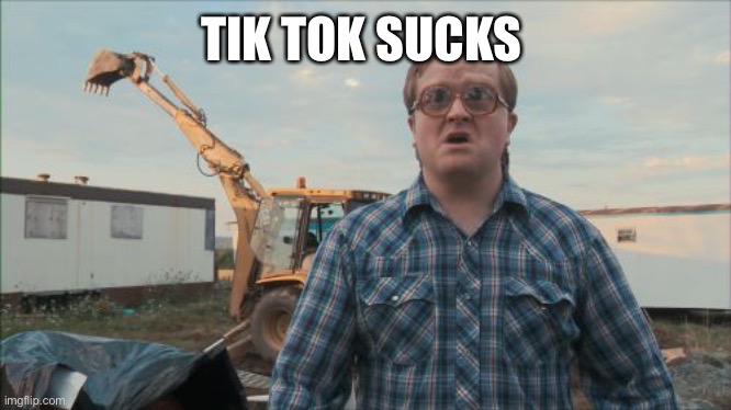 It does | TIK TOK SUCKS | image tagged in memes,trailer park boys bubbles | made w/ Imgflip meme maker