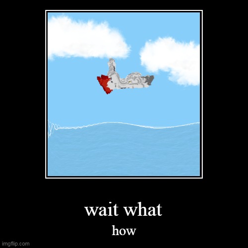wait what how | image tagged in funny,demotivationals | made w/ Imgflip demotivational maker