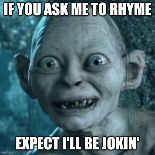 Gollum Meme | IF YOU ASK ME TO RHYME EXPECT I'LL BE JOKIN' | image tagged in memes,gollum | made w/ Imgflip meme maker