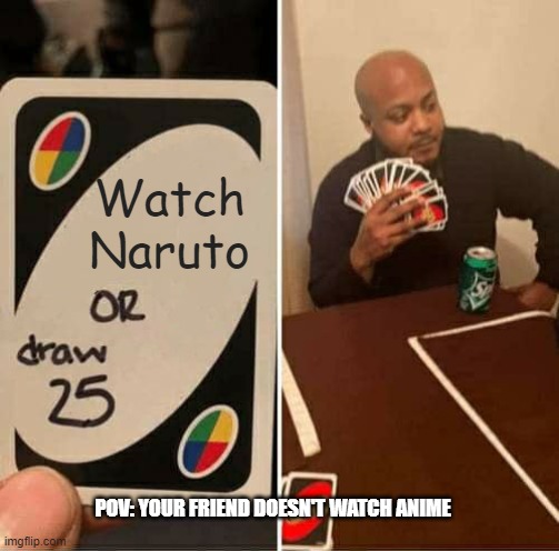 UNO Draw 25 Cards Meme | Watch Naruto; POV: YOUR FRIEND DOESN'T WATCH ANIME | image tagged in memes,uno draw 25 cards | made w/ Imgflip meme maker