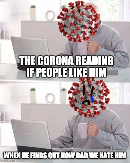 Hide the Pain Harold | THE CORONA READING IF PEOPLE LIKE HIM; WHEN HE FINDS OUT HOW BAD WE HATE HIM | image tagged in memes,hide the pain harold,funny | made w/ Imgflip meme maker