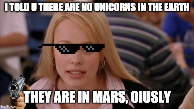hmmmm | I TOLD U THERE ARE NO UNICORNS IN THE EARTH; THEY ARE IN MARS, OIUSLY | image tagged in memes,its not going to happen | made w/ Imgflip meme maker