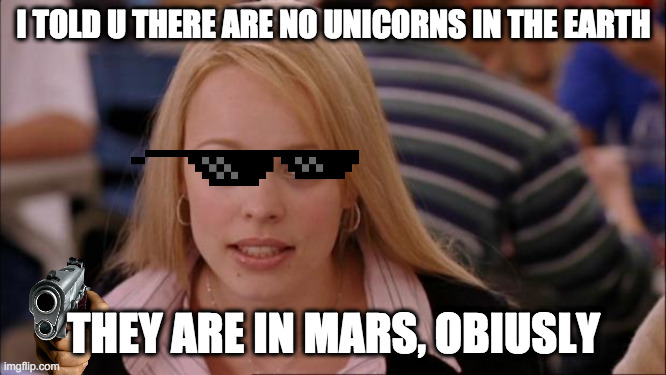 i told u | I TOLD U THERE ARE NO UNICORNS IN THE EARTH; THEY ARE IN MARS, OBIUSLY | image tagged in memes,its not going to happen | made w/ Imgflip meme maker