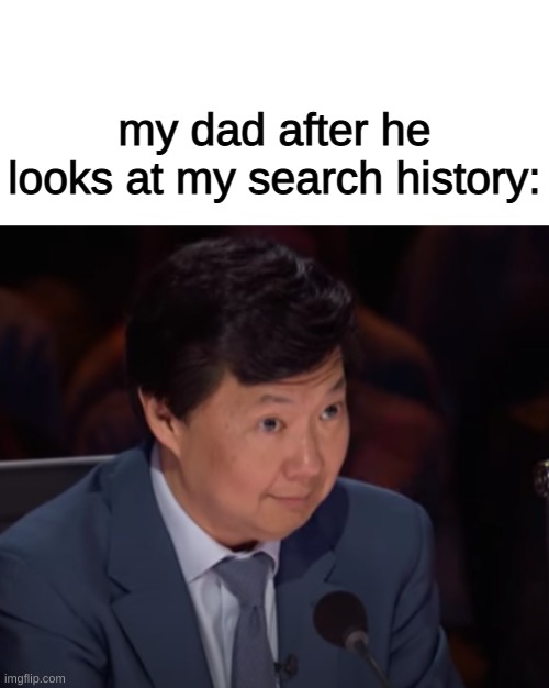 Relatable memes #5 | my dad after he looks at my search history: | image tagged in blank white template | made w/ Imgflip meme maker