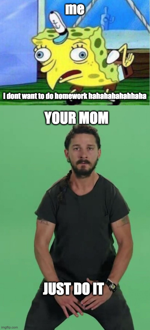 me; i dont want to do homework hahahahahahhaha; YOUR MOM; JUST DO IT | image tagged in memes,mocking spongebob,just do it | made w/ Imgflip meme maker