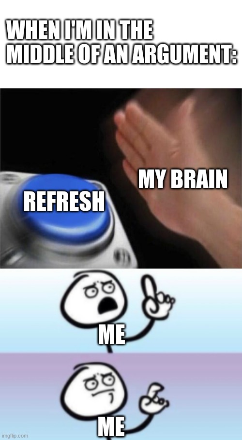 WHEN I'M IN THE MIDDLE OF AN ARGUMENT:; MY BRAIN; REFRESH; ME; ME | image tagged in memes,blank nut button | made w/ Imgflip meme maker