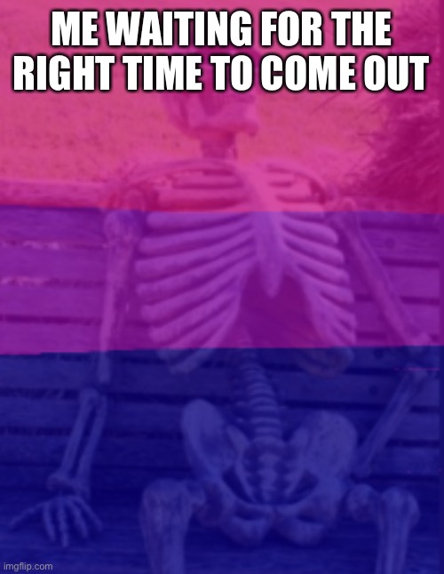 Waits | ME WAITING FOR THE RIGHT TIME TO COME OUT | image tagged in closeted bisexual waiting skeleton | made w/ Imgflip meme maker