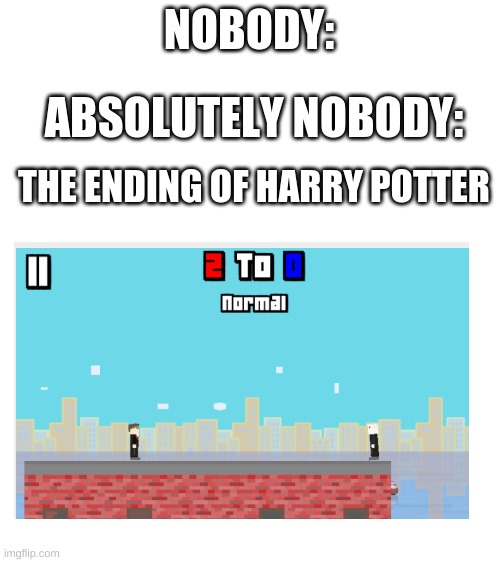 Ohai this is the title | NOBODY:; ABSOLUTELY NOBODY:; THE ENDING OF HARRY POTTER | image tagged in blank white template,rooftop snipers,harry potter | made w/ Imgflip meme maker