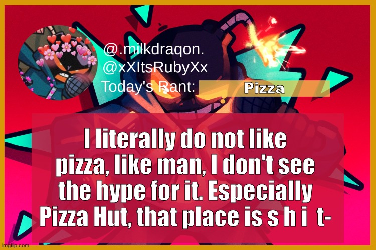 I do not like pizza | Pizza; I literally do not like pizza, like man, I don't see the hype for it. Especially Pizza Hut, that place is s h i  t- | image tagged in whitty temp | made w/ Imgflip meme maker