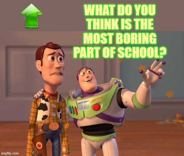 X, X Everywhere Meme | WHAT DO YOU THINK IS THE MOST BORING PART OF SCHOOL? | image tagged in memes,x x everywhere | made w/ Imgflip meme maker