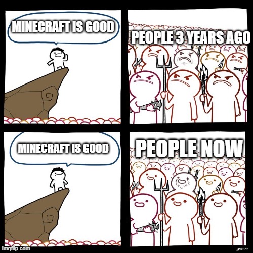 It's True tho | MINECRAFT IS GOOD; PEOPLE 3 YEARS AGO; MINECRAFT IS GOOD; PEOPLE NOW | image tagged in angry stick man,minecraft | made w/ Imgflip meme maker