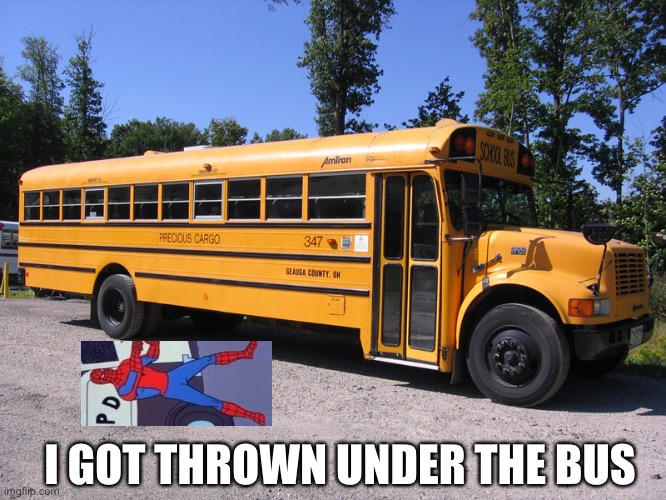 LOL | I GOT THROWN UNDER THE BUS | image tagged in school bus,eyeroll,funny | made w/ Imgflip meme maker