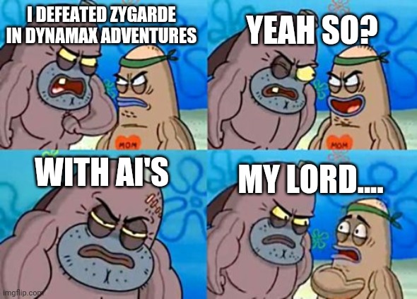 Imagine actually doing it... | YEAH SO? I DEFEATED ZYGARDE IN DYNAMAX ADVENTURES; WITH AI'S; MY LORD.... | image tagged in memes,how tough are you,pokemon | made w/ Imgflip meme maker