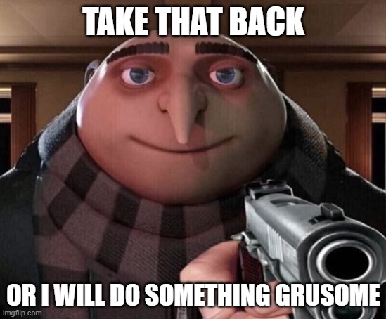 Gru Gun | TAKE THAT BACK OR I WILL DO SOMETHING GRUSOME | image tagged in gru gun | made w/ Imgflip meme maker
