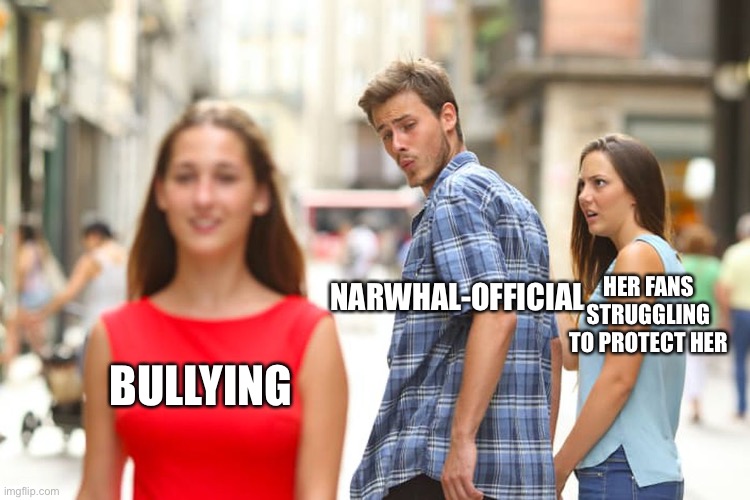 Distracted Boyfriend Meme | NARWHAL-OFFICIAL; HER FANS STRUGGLING TO PROTECT HER; BULLYING | image tagged in memes,distracted boyfriend | made w/ Imgflip meme maker