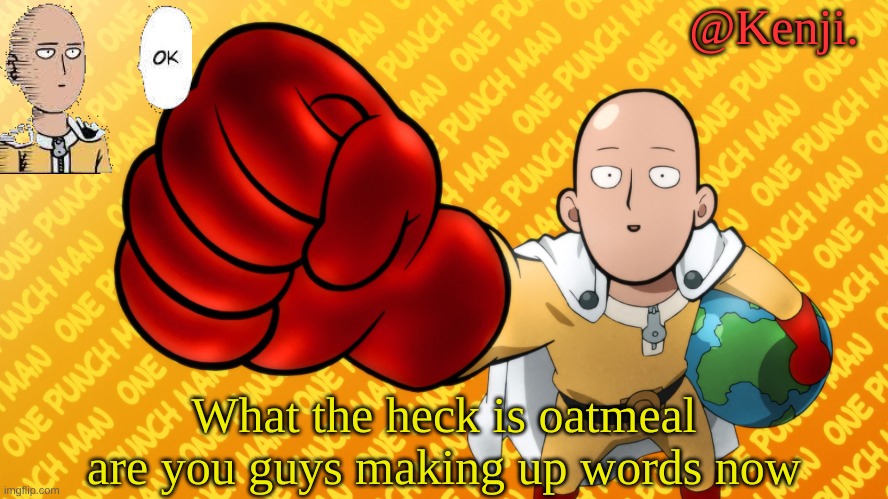 Hmmmmm | What the heck is oatmeal are you guys making up words now | image tagged in punch man | made w/ Imgflip meme maker